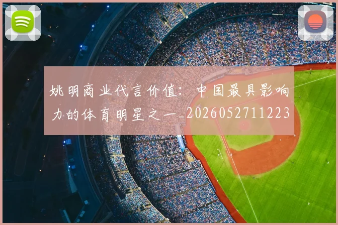 姚明商业代言价值：中国最具影响力的体育明星之一_20260527112235