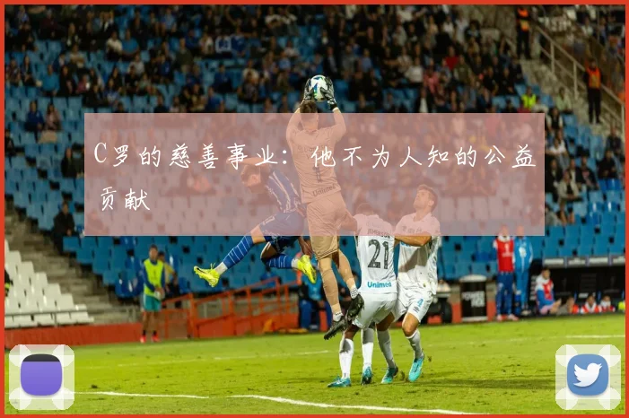 C罗的慈善事业:他不为人知的公益贡献