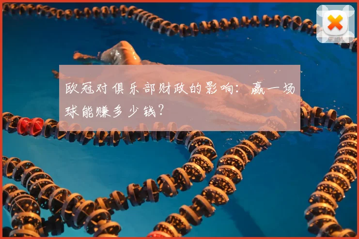 欧冠对俱乐部财政的影响:赢一场球能赚多少钱?