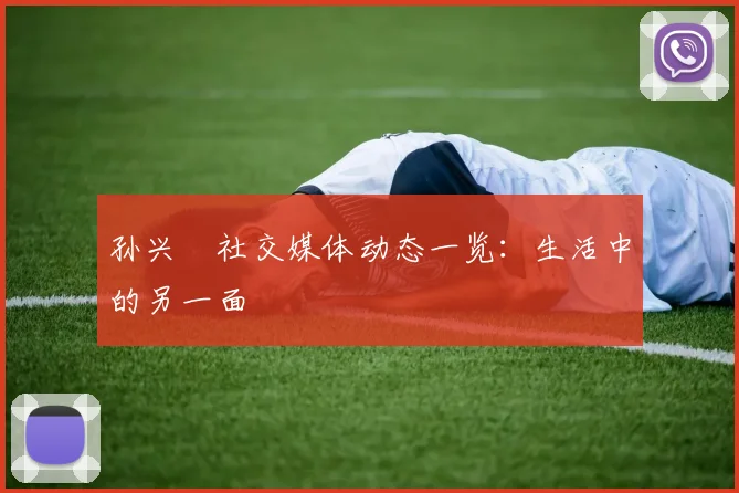 孙兴慜社交媒体动态一览：生活中的另一面