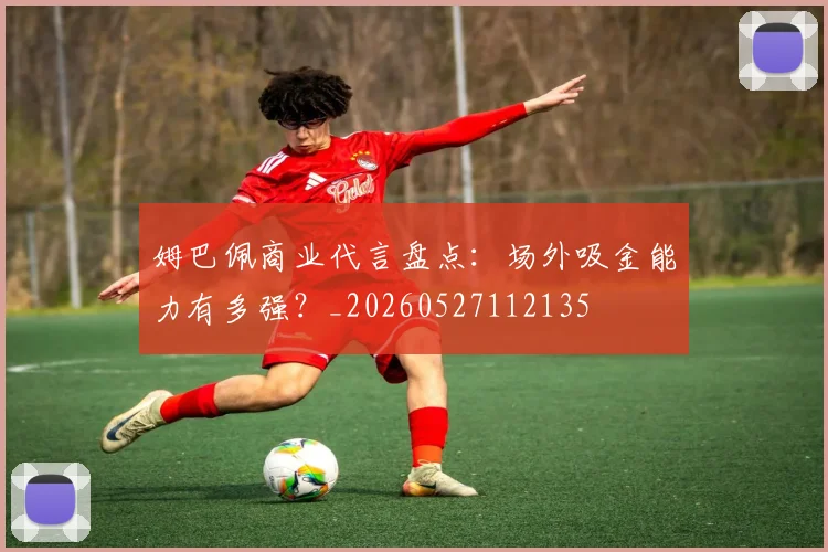 姆巴佩商业代言盘点:场外吸金能力有多强?_20260527112135