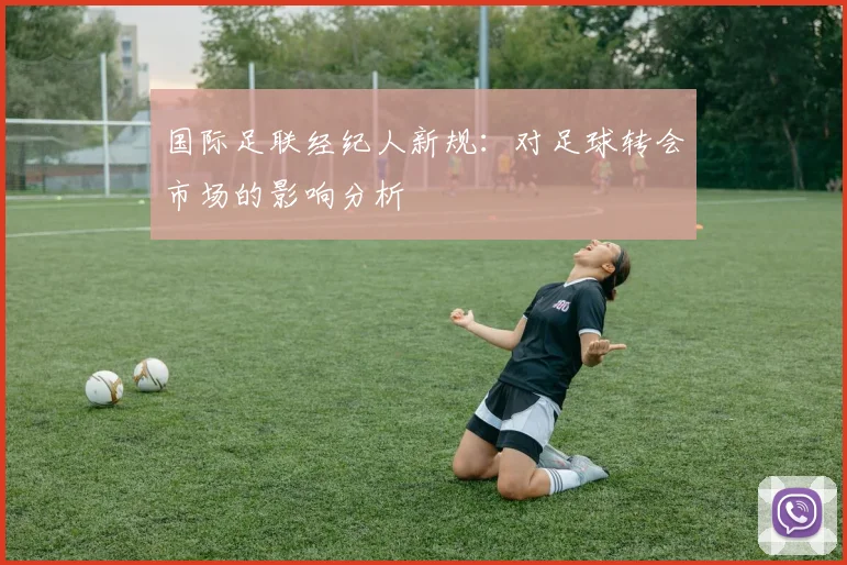 国际足联经纪人新规:对足球转会市场的影响分析