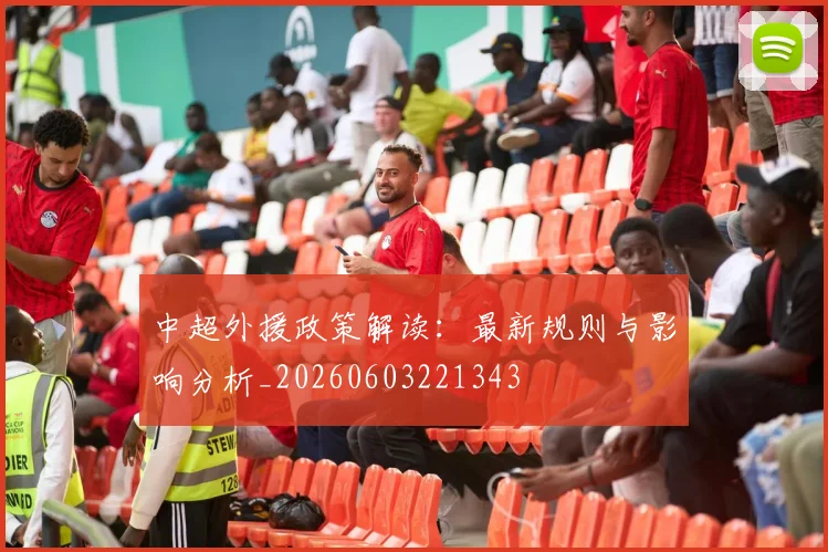 中超外援政策解读:最新规则与影响分析_20260603221343