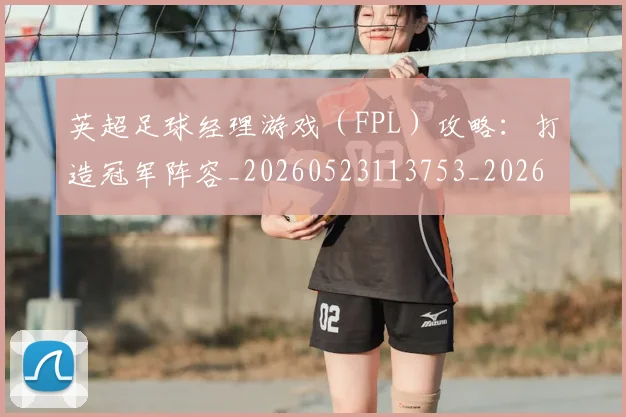 英超足球经理游戏(FPL)攻略:打造冠军阵容_20260523113753_20260702174839