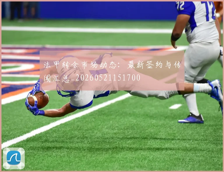 法甲转会市场动态：最新签约与传闻汇总_20260521151700