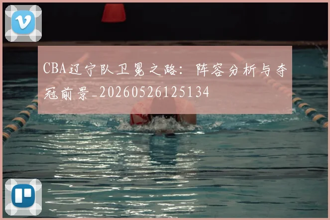 CBA辽宁队卫冕之路：阵容分析与夺冠前景_20260526125134