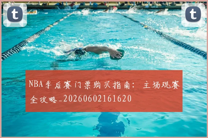 NBA季后赛门票购买指南:主场观赛全攻略_20260602161620