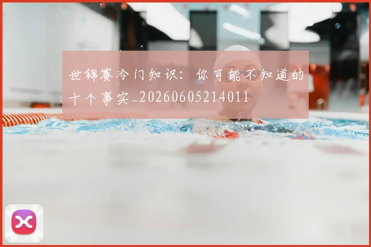 世锦赛冷门知识：你可能不知道的十个事实_20260605214011