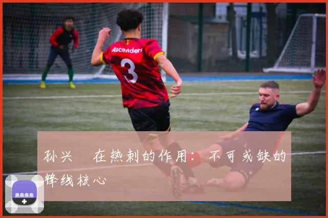 孙兴慜在热刺的作用：不可或缺的锋线核心
