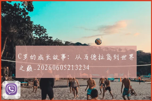 C罗的成长故事:从马德拉岛到世界之巅_20260605213234