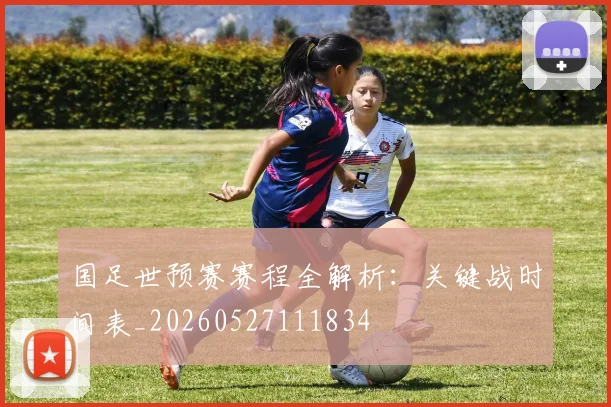 国足世预赛赛程全解析:关键战时间表_20260527111834