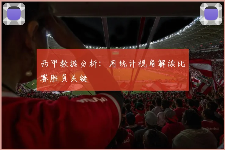 西甲数据分析:用统计视角解读比赛胜负关键