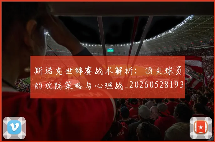 斯诺克世锦赛战术解析：顶尖球员的攻防策略与心理战_20260528193055