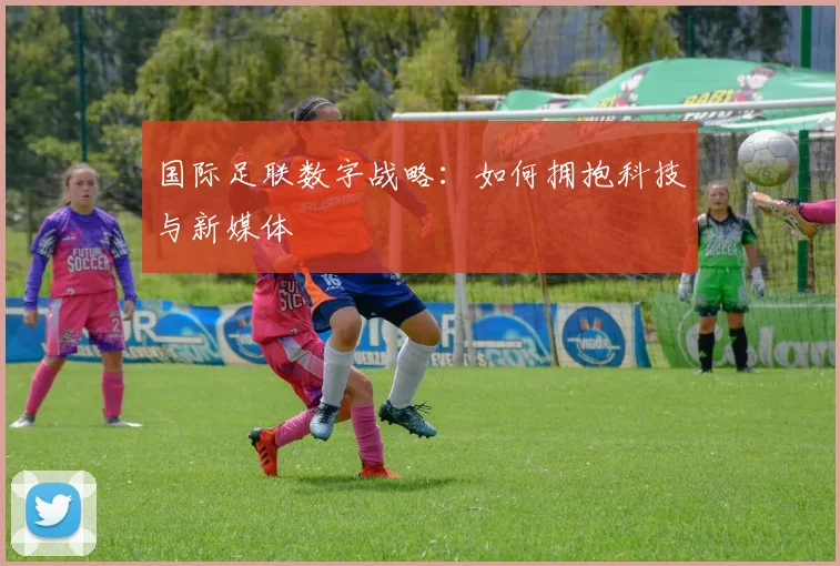 国际足联数字战略:如何拥抱科技与新媒体