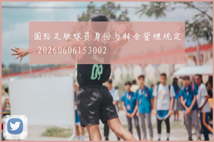 国际足联球员身份与转会管理规定_20260606153002