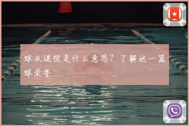 球衣退役是什么意思？了解这一篮球荣誉