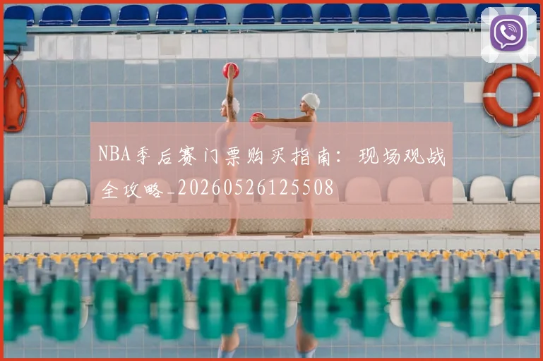 NBA季后赛门票购买指南：现场观战全攻略_20260526125508