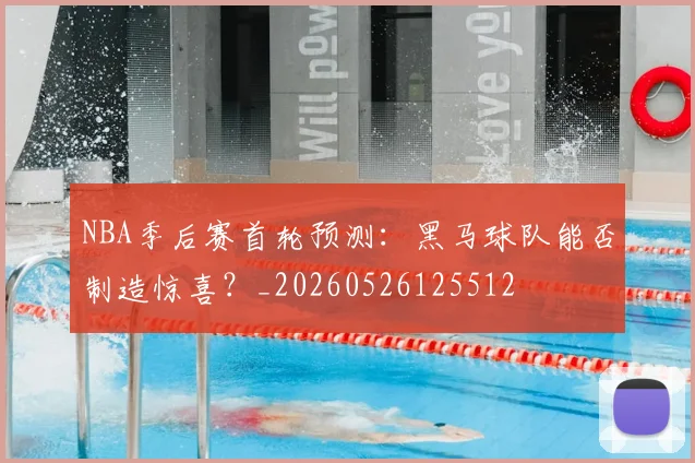NBA季后赛首轮预测:黑马球队能否制造惊喜?_20260526125512