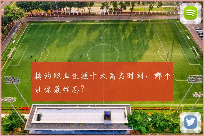 梅西职业生涯十大高光时刻，哪个让你最难忘？