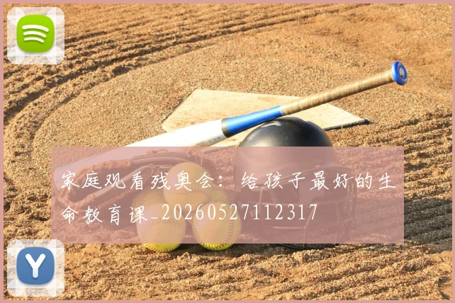家庭观看残奥会:给孩子最好的生命教育课_20260527112317