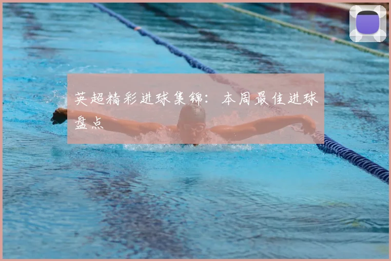 英超精彩进球集锦：本周最佳进球盘点