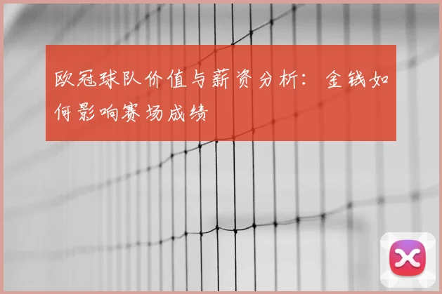 欧冠球队价值与薪资分析:金钱如何影响赛场成绩