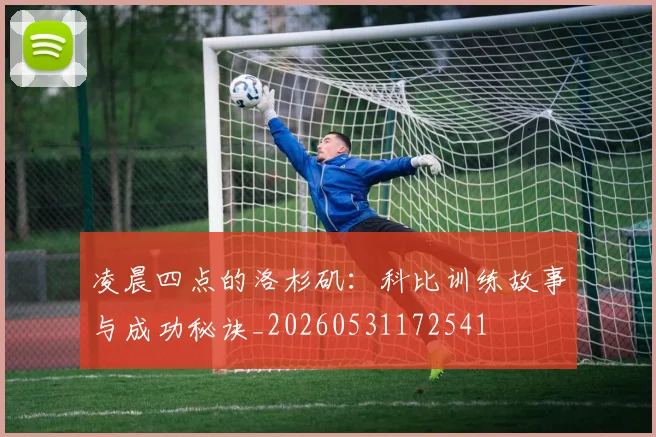 凌晨四点的洛杉矶：科比训练故事与成功秘诀_20260531172541