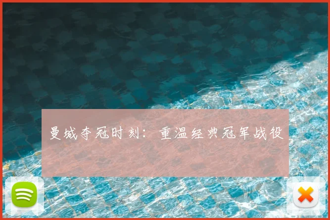 曼城夺冠时刻：重温经典冠军战役