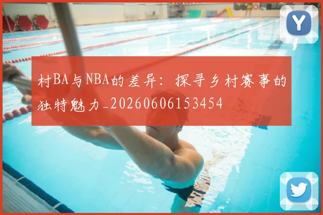 村BA与NBA的差异:探寻乡村赛事的独特魅力_20260606153454