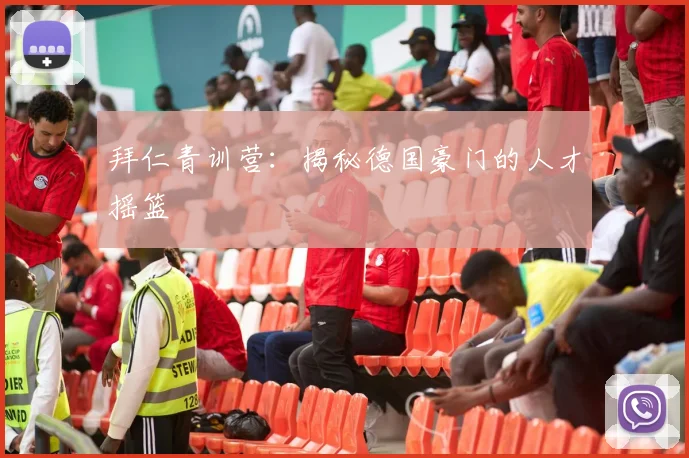 拜仁青训营：揭秘德国豪门的人才摇篮