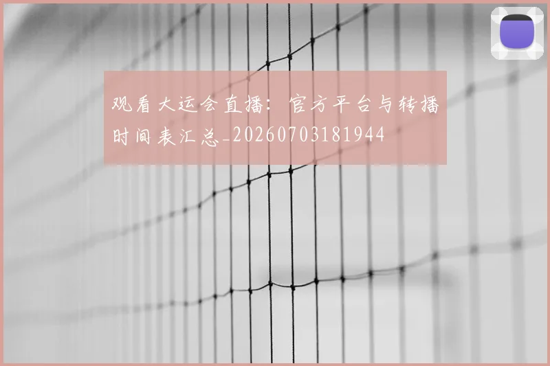 观看大运会直播：官方平台与转播时间表汇总_20260703181944