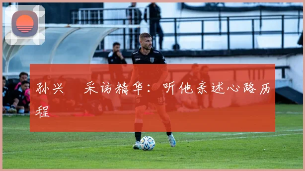 孙兴慜采访精华:听他亲述心路历程