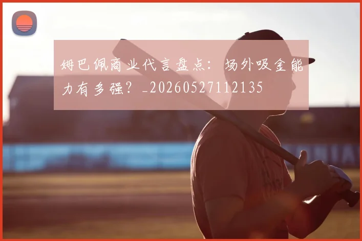 姆巴佩商业代言盘点:场外吸金能力有多强?_20260527112135