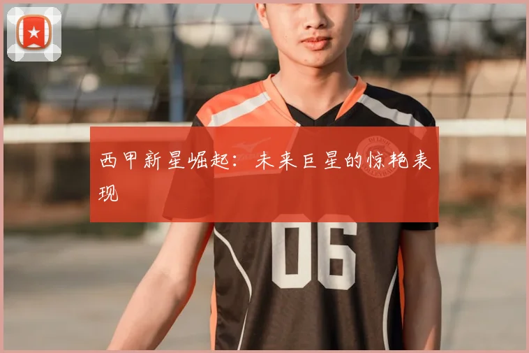 西甲新星崛起:未来巨星的惊艳表现